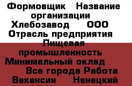 Формовщик › Название организации ­ Хлебозавод №1, ООО › Отрасль предприятия ­ Пищевая промышленность › Минимальный оклад ­ 15 000 - Все города Работа » Вакансии   . Ненецкий АО,Красное п.